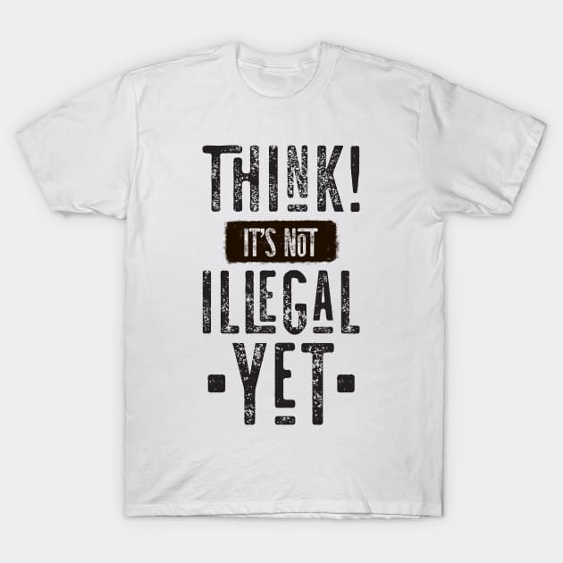 Think! It's Not Illegal Yet T-Shirt by CatsCrew